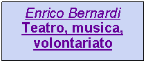 Casella di testo: Enrico BernardiTeatro, musica, volontariato